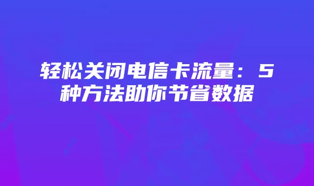 轻松关闭电信卡流量:5种方法助你节省数据