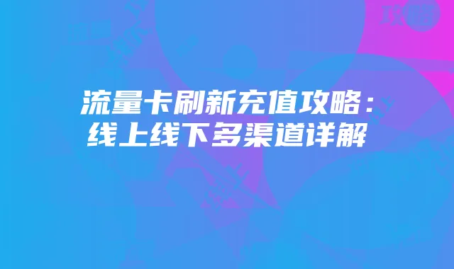 流量卡刷新充值攻略:线上线下多渠道详解