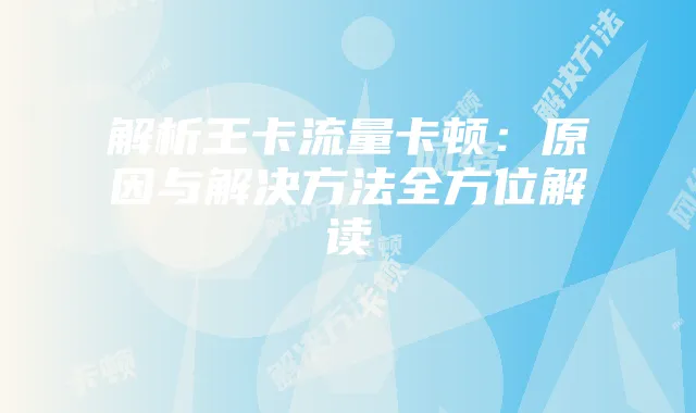 解析王卡流量卡顿:原因与解决方法全方位解读