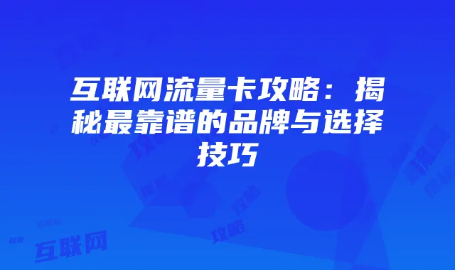 互联网流量卡攻略:揭秘最靠谱的品牌与选择技巧
