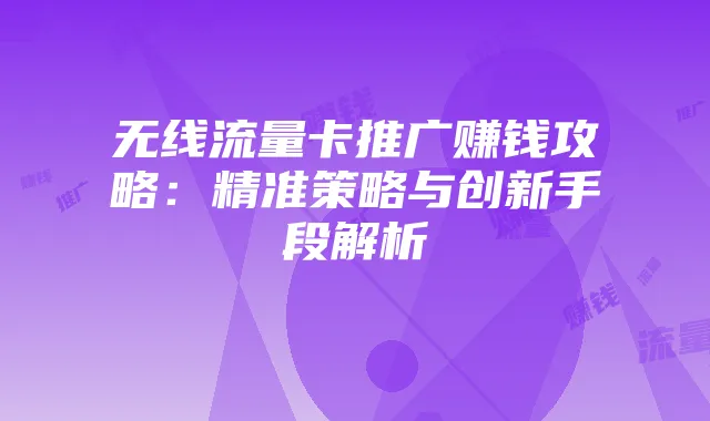 无线流量卡推广赚钱攻略:精准策略与创新手段解析