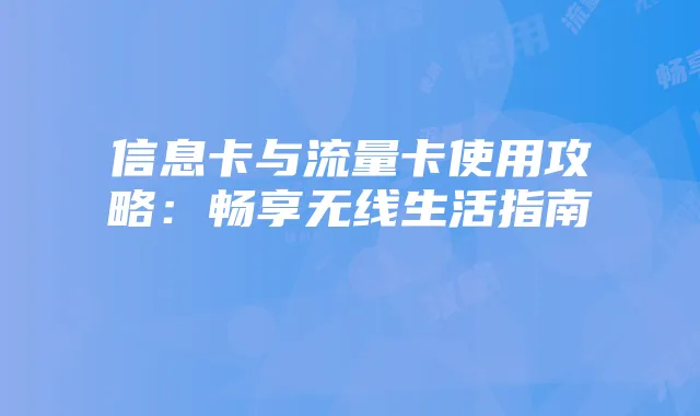 信息卡与流量卡使用攻略：畅享无线生活指南