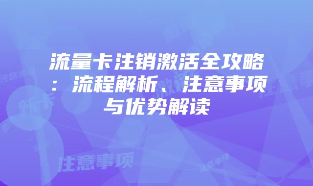 流量卡注销激活全攻略:流程解析、注意事项与优势解读