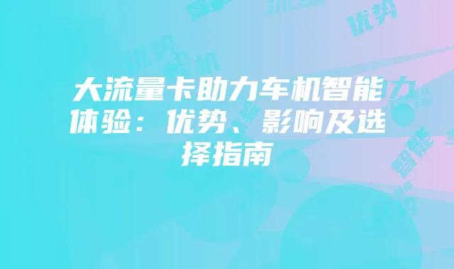 大流量卡助力车机智能体验：优势、影响及选择指南