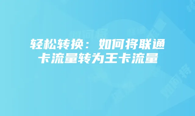 轻松转换:如何将联通卡流量转为王卡流量