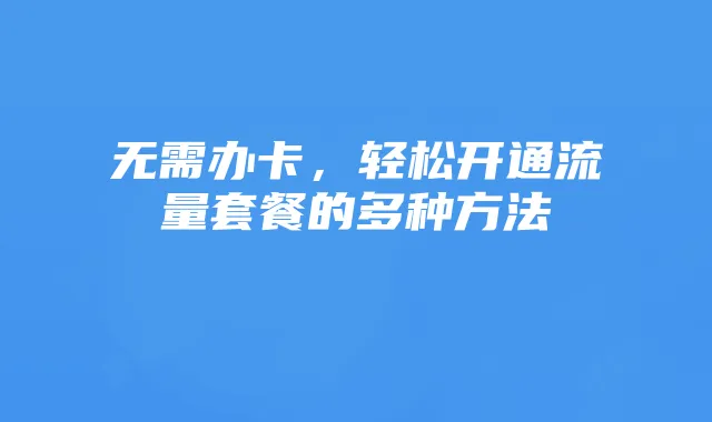 无需办卡，轻松开通流量套餐的多种方法