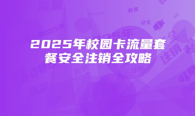 2025年校园卡流量套餐安全注销全攻略