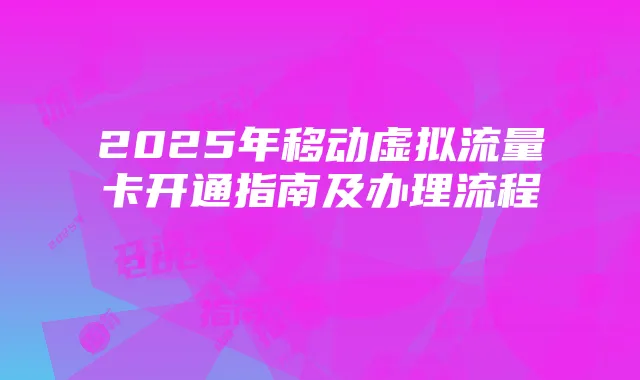 2025年移动虚拟流量卡开通指南及办理流程