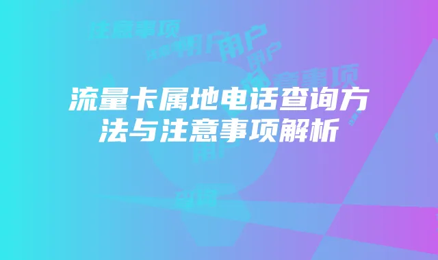 流量卡属地电话查询方法与注意事项解析