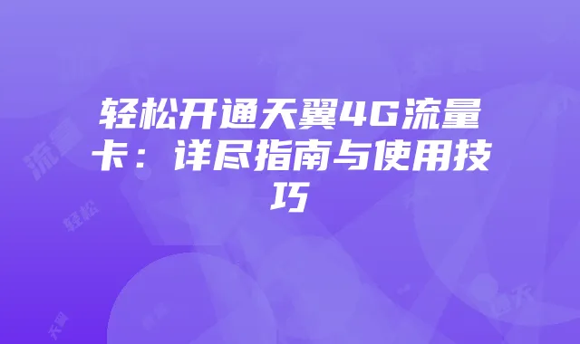 轻松开通天翼4G流量卡：详尽指南与使用技巧