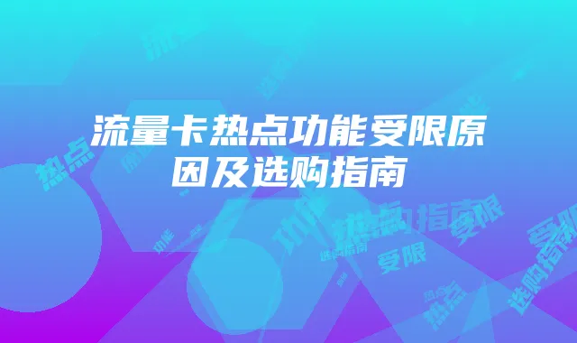流量卡热点功能受限原因及选购指南