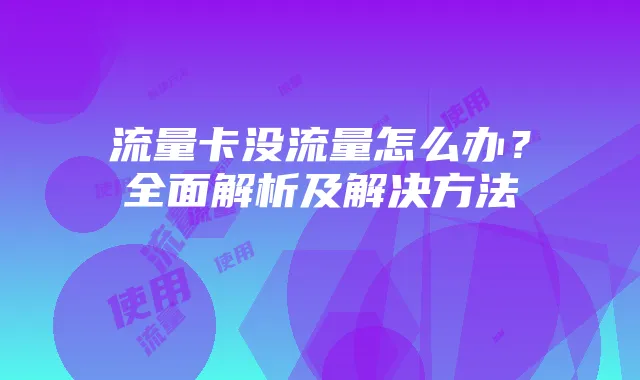 流量卡没流量怎么办?全面解析及解决方法