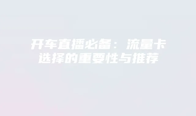 开车直播必备:流量卡选择的重要性与推荐