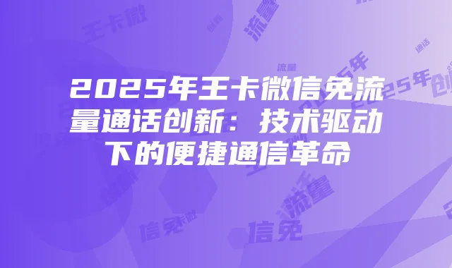 2025年王卡微信免流量通话创新：技术驱动下的便捷通信革命
