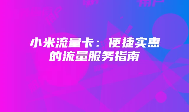 小米流量卡：便捷实惠的流量服务指南