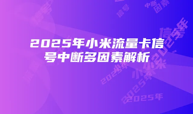 2025年小米流量卡信号中断多因素解析