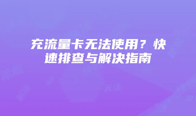 充流量卡无法使用？快速排查与解决指南