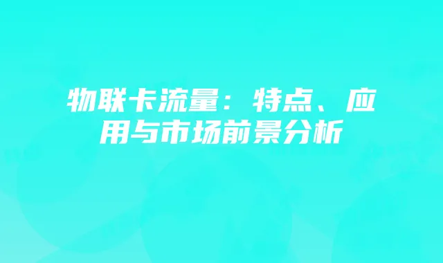 物联卡流量：特点、应用与市场前景分析
