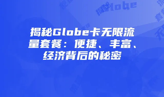 揭秘Globe卡无限流量套餐:便捷、丰富、经济背后的秘密