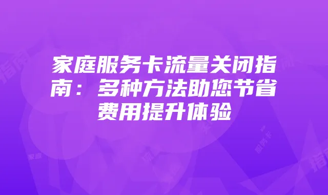 家庭服务卡流量关闭指南：多种方法助您节省费用提升体验