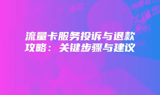 流量卡服务投诉与退款攻略:关键步骤与建议