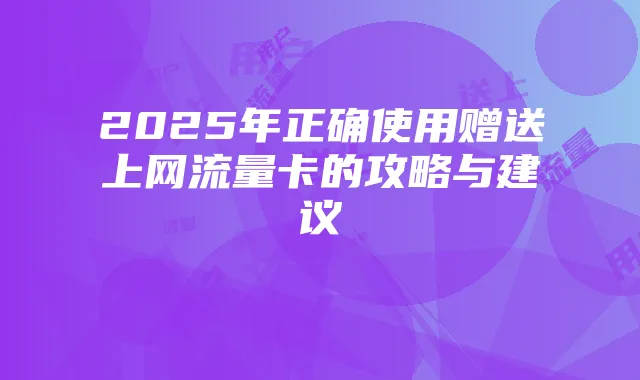 2025年正确使用赠送上网流量卡的攻略与建议