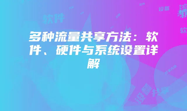 多种流量共享方法:软件、硬件与系统设置详解