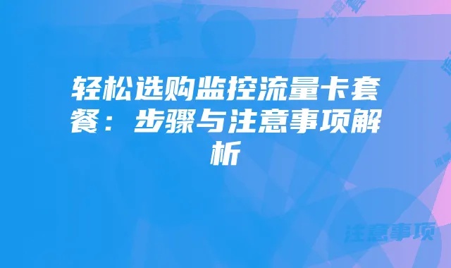 轻松选购监控流量卡套餐：步骤与注意事项解析