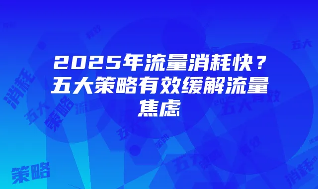 2025年流量消耗快？五大策略有效缓解流量焦虑