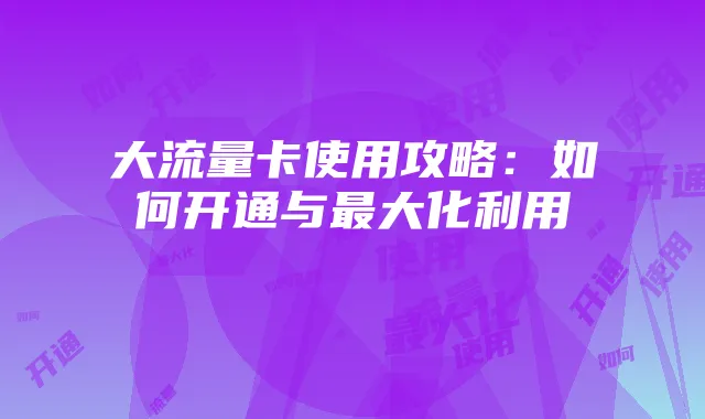 大流量卡使用攻略：如何开通与最大化利用