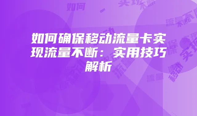 如何确保移动流量卡实现流量不断：实用技巧解析