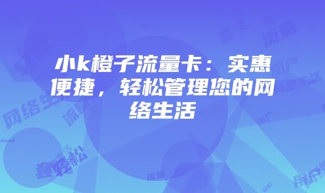 小k橙子流量卡：实惠便捷，轻松管理您的网络生活
