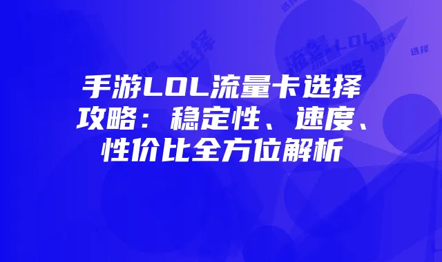 手游LOL流量卡选择攻略:稳定性、速度、性价比全方位解析