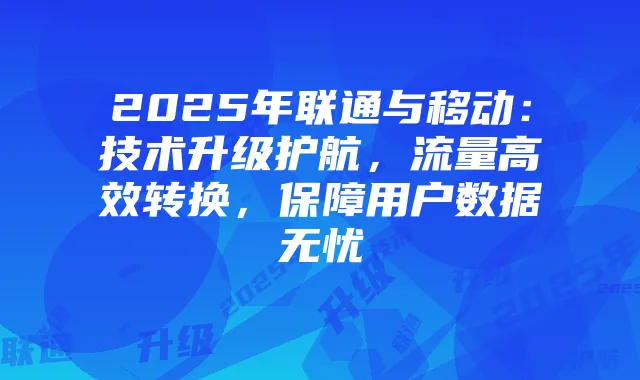 2025年联通与移动:技术升级护航,流量高效转换,保障用户数据无忧