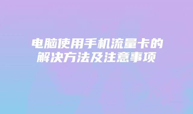 电脑使用手机流量卡的解决方法及注意事项