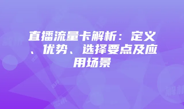 直播流量卡解析：定义、优势、选择要点及应用场景