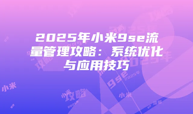 2025年小米9se流量管理攻略：系统优化与应用技巧