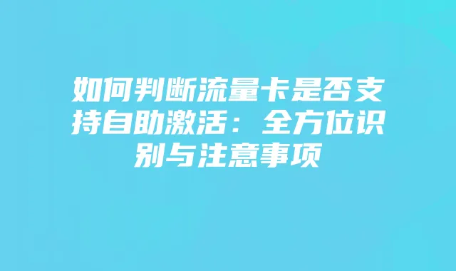 如何判断流量卡是否支持自助激活:全方位识别与注意事项