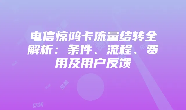 电信惊鸿卡流量结转全解析：条件、流程、费用及用户反馈