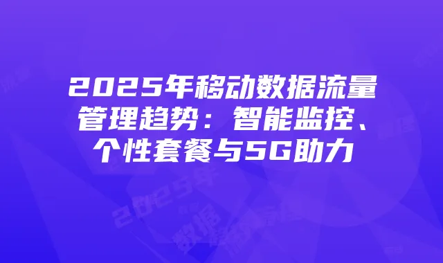 2025年移动数据流量管理趋势:智能监控、个性套餐与5G助力