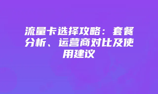 流量卡选择攻略:套餐分析、运营商对比及使用建议