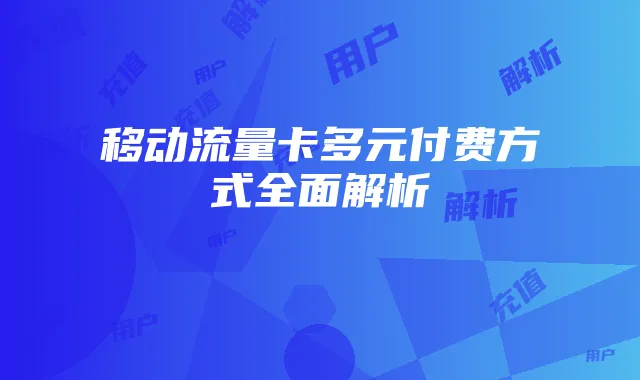 移动流量卡多元付费方式全面解析