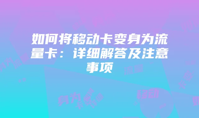 如何将移动卡变身为流量卡：详细解答及注意事项