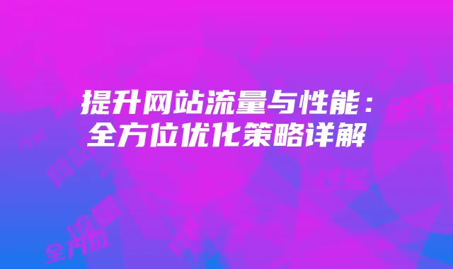 提升网站流量与性能：全方位优化策略详解