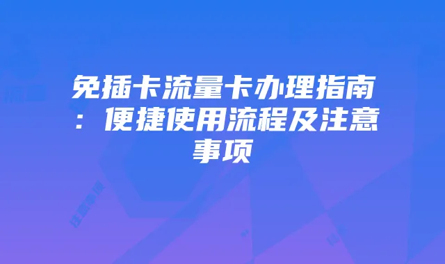 免插卡流量卡办理指南：便捷使用流程及注意事项