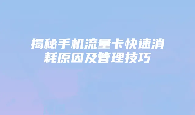 揭秘手机流量卡快速消耗原因及管理技巧