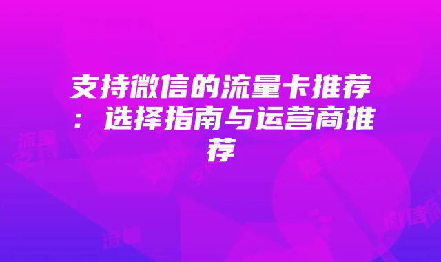 支持微信的流量卡推荐:选择指南与运营商推荐