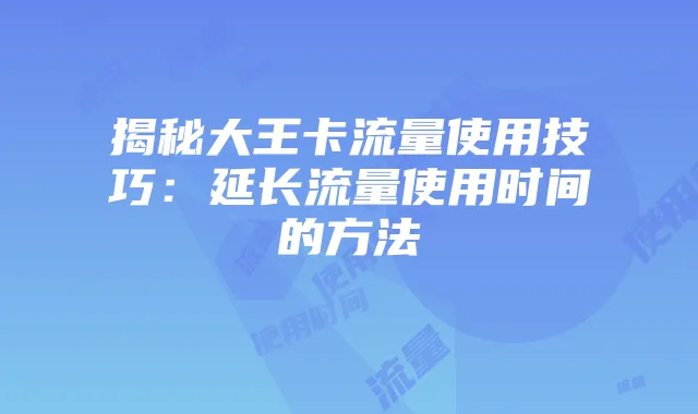 揭秘大王卡流量使用技巧:延长流量使用时间的方法