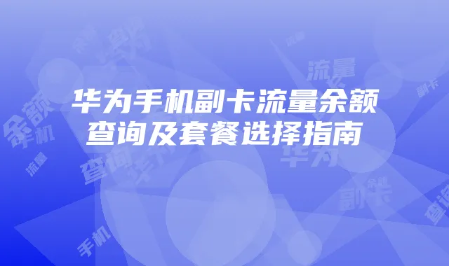 华为手机副卡流量余额查询及套餐选择指南