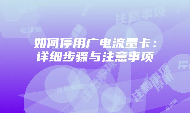 如何停用广电流量卡：详细步骤与注意事项